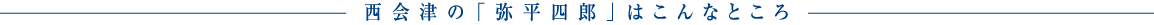 西会津の「弥平四郎」はこんなところ