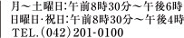 月～土曜日：午前8時30分～午後6時　日曜日・祝日：午前8時30分～午後4時　TEL.（042）201-0100