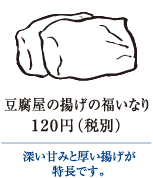豆腐屋の揚げの福いなり　120円（税別）｜深い甘みと厚い揚げが特長です。